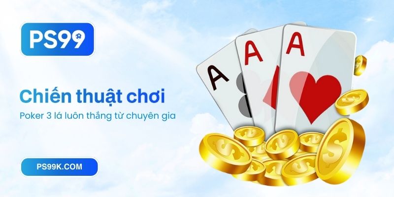 Chiến thuật chơi Poker 3 lá luôn thắng từ chuyên gia