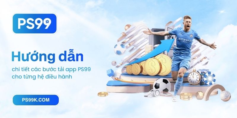 Hướng dẫn chi tiết các bước tải app PS99 cho từng hệ điều hành