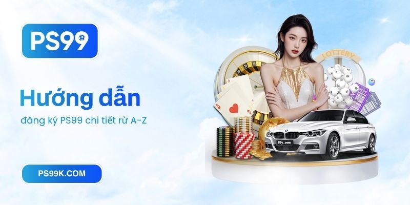 Hướng dẫn đăng ký PS99 chi tiết rừ A-Z