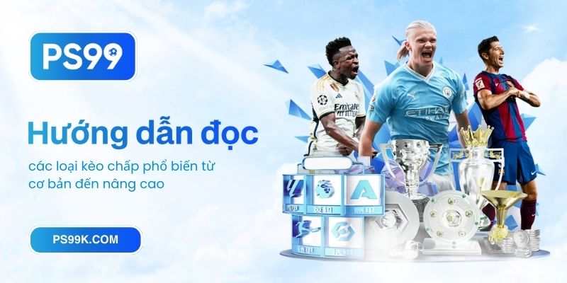 Hướng dẫn đọc các loại kèo chấp phổ biến từ cơ bản đến nâng cao