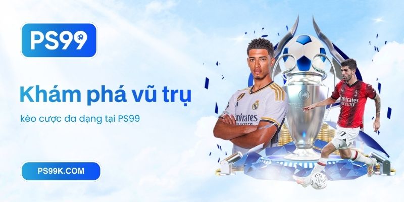 Khám phá vũ trụ kèo cược đa dạng tại PS99