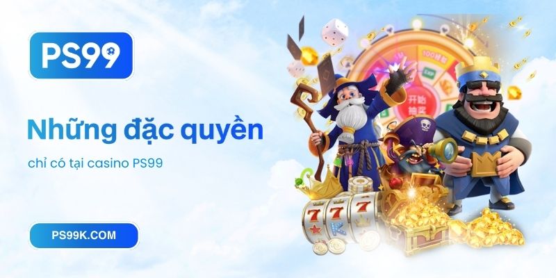 Những đặc quyền chỉ có tại casino PS99