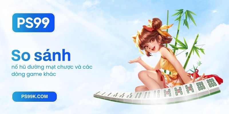 So sánh nổ hũ đường mạt chược và các dòng game khác