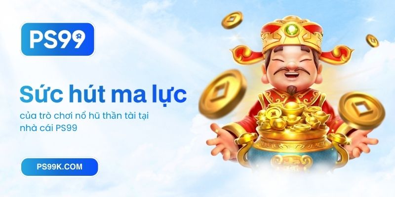 Sức hút ma lực của trò chơi nổ hũ thần tài tại nhà cái PS99