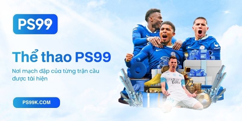 Thể thao PS99: Nơi mạch đập của từng trận cầu được tái hiện
