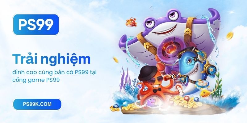 Trải nghiệm đỉnh cao cùng bắn cá PS99 tại cổng game PS99